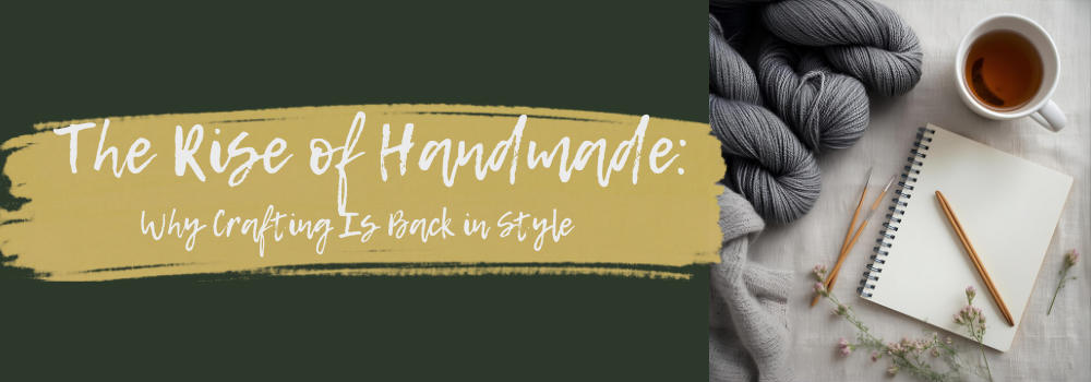The Rise of Handmade: Why Crafting Is Back in Style